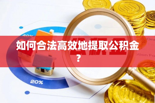 硚口如何合法高效地提取公积金？