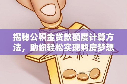 硚口揭秘公积金贷款额度计算方法，助你轻松实现购房梦想