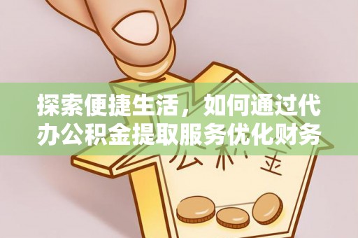 硚口探索便捷生活，如何通过代办公积金提取服务优化财务管理