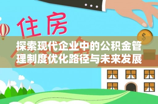 硚口探索现代企业中的公积金管理制度优化路径与未来发展