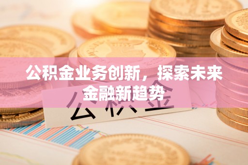 硚口公积金业务创新，探索未来金融新趋势