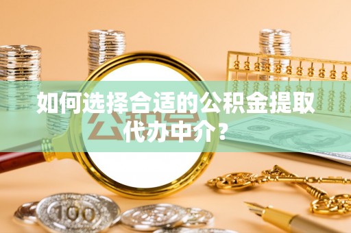 硚口如何选择合适的公积金提取代办中介？