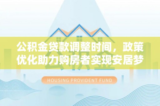 硚口公积金贷款调整时间，政策优化助力购房者实现安居梦