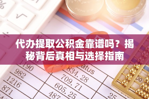 硚口代办提取公积金靠谱吗？揭秘背后真相与选择指南