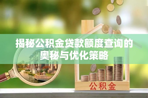 硚口揭秘公积金贷款额度查询的奥秘与优化策略