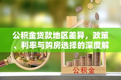 硚口公积金贷款地区差异，政策、利率与购房选择的深度解析