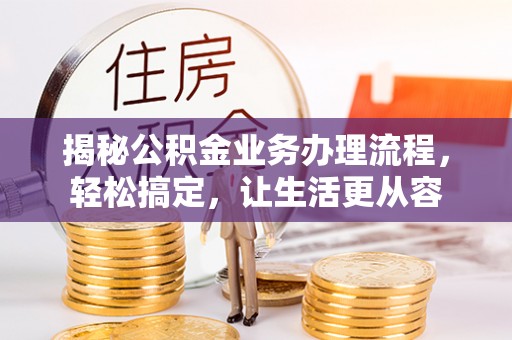 硚口揭秘公积金业务办理流程，轻松搞定，让生活更从容