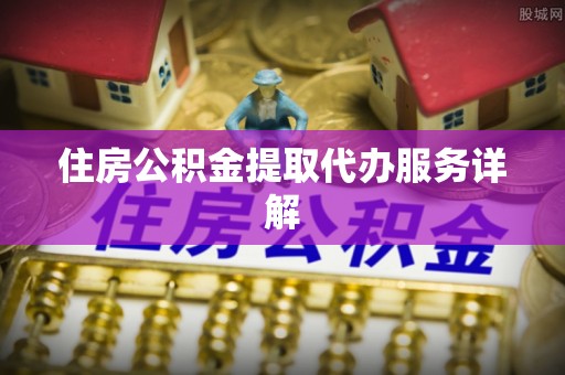 硚口住房公积金提取代办服务详解