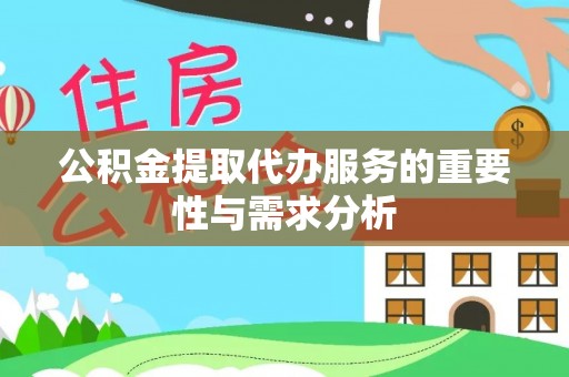硚口公积金提取代办服务的重要性与需求分析