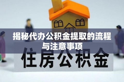 硚口揭秘代办公积金提取的流程与注意事项