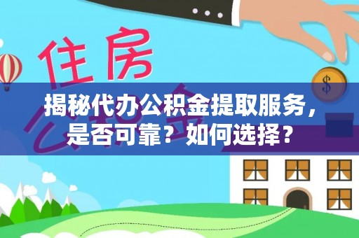 硚口揭秘代办公积金提取服务，是否可靠？如何选择？