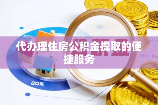 硚口代办理住房公积金提取的便捷服务