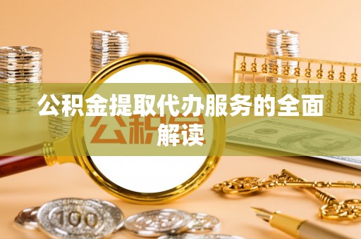 硚口公积金提取代办服务的全面解读