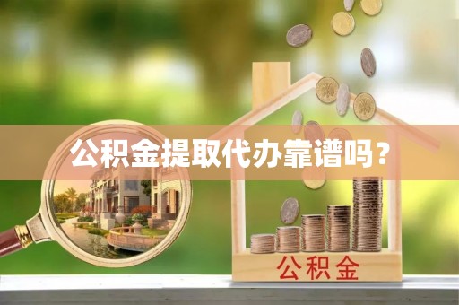 硚口公积金提取代办靠谱吗？