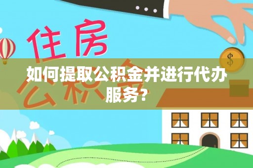 硚口如何提取公积金并进行代办服务？
