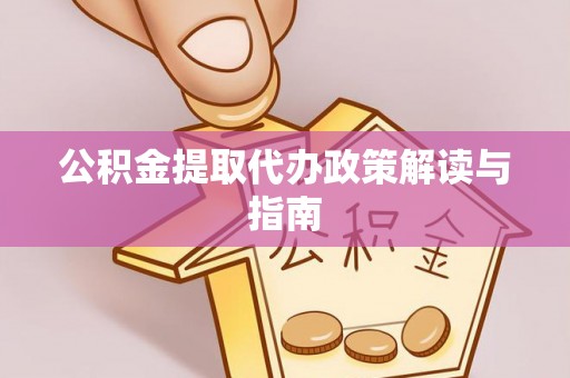 硚口公积金提取代办政策解读与指南