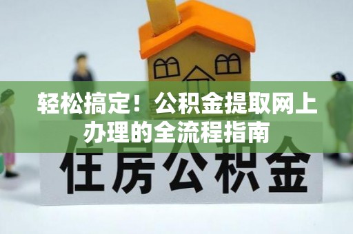 硚口轻松搞定！公积金提取网上办理的全流程指南