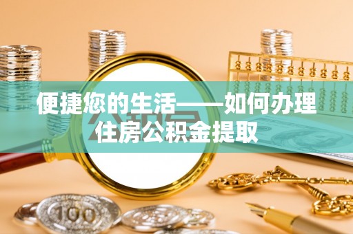 硚口便捷您的生活——如何办理住房公积金提取