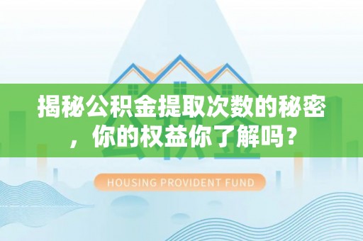 硚口揭秘公积金提取次数的秘密，你的权益你了解吗？