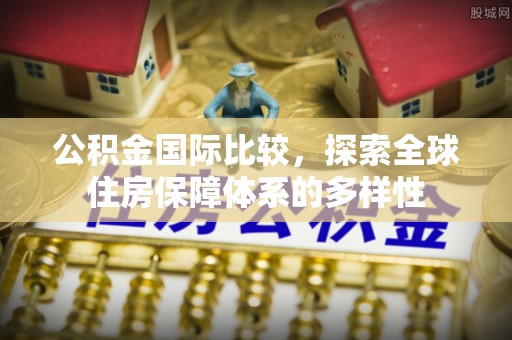 硚口公积金国际比较，探索全球住房保障体系的多样性