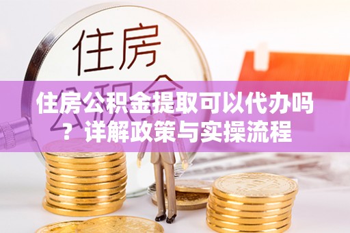 硚口住房公积金提取可以代办吗？详解政策与实操流程