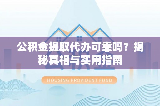 硚口公积金提取代办可靠吗？揭秘真相与实用指南