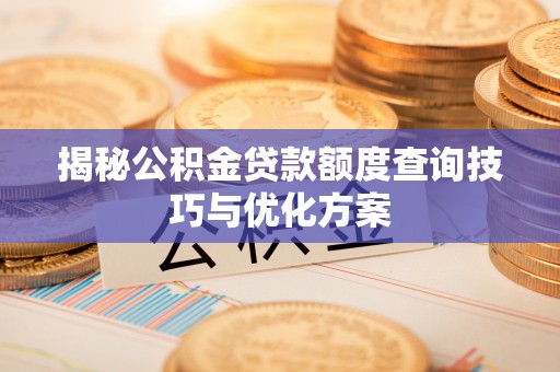 硚口揭秘公积金贷款额度查询技巧与优化方案