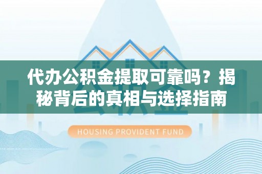 硚口代办公积金提取可靠吗？揭秘背后的真相与选择指南