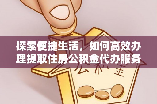 硚口探索便捷生活，如何高效办理提取住房公积金代办服务