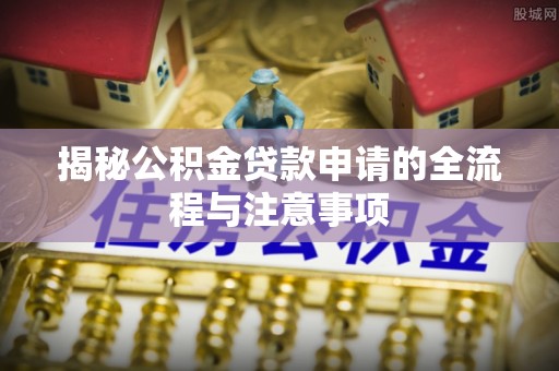 硚口揭秘公积金贷款申请的全流程与注意事项