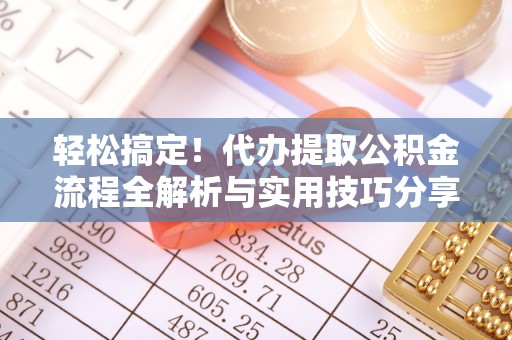 硚口轻松搞定！代办提取公积金流程全解析与实用技巧分享