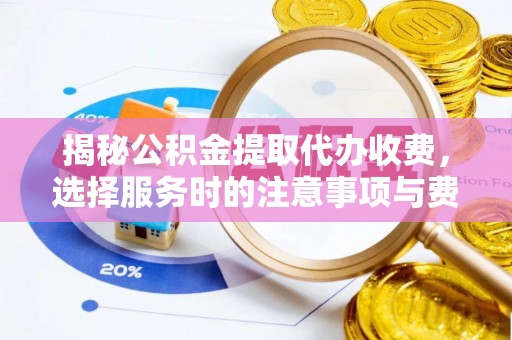 硚口揭秘公积金提取代办收费，选择服务时的注意事项与费用真相