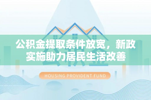 硚口公积金提取条件放宽，新政实施助力居民生活改善