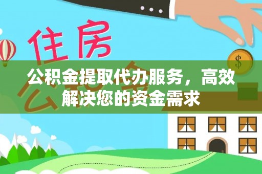 硚口公积金提取代办服务，高效解决您的资金需求