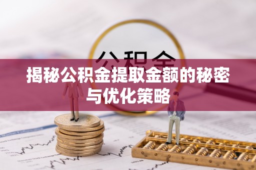 硚口揭秘公积金提取金额的秘密与优化策略