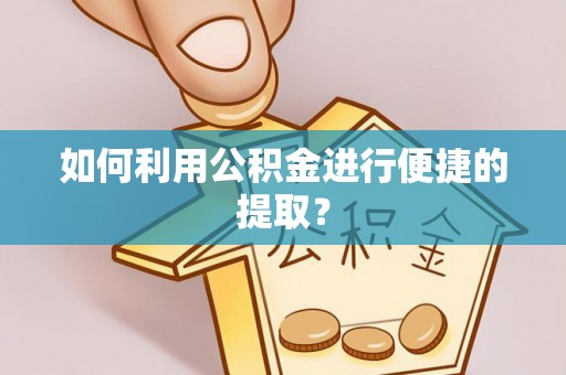 硚口如何利用公积金进行便捷的提取？