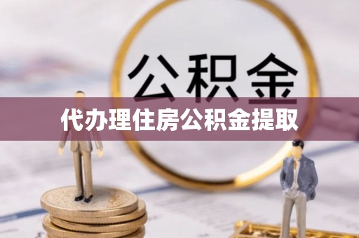 硚口代办理住房公积金提取