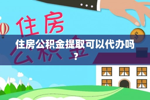 硚口住房公积金提取可以代办吗？