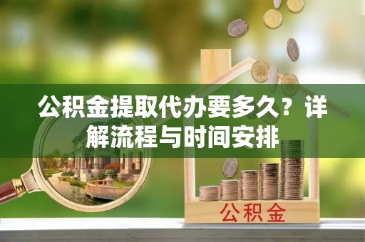 硚口公积金提取代办要多久？详解流程与时间安排