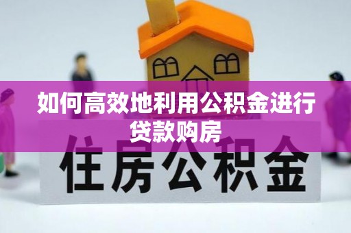 硚口如何高效地利用公积金进行贷款购房