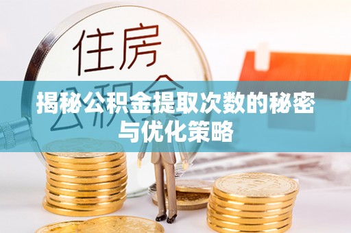 硚口揭秘公积金提取次数的秘密与优化策略