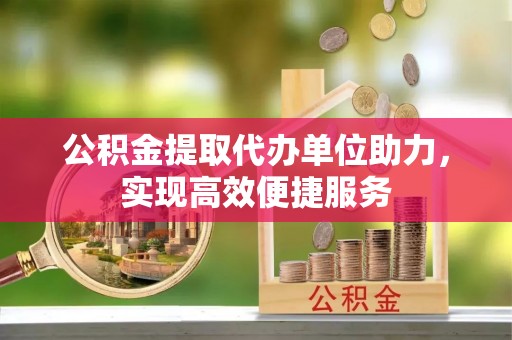 硚口公积金提取代办单位助力，实现高效便捷服务