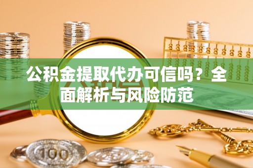 硚口公积金提取代办可信吗？全面解析与风险防范