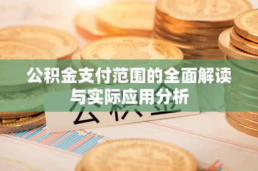 硚口公积金支付范围的全面解读与实际应用分析
