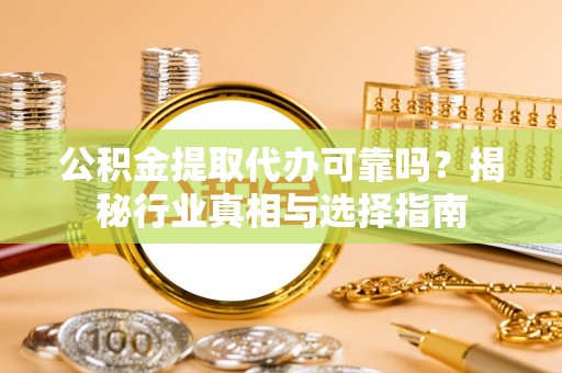 硚口公积金提取代办可靠吗？揭秘行业真相与选择指南