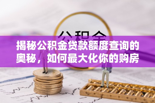 硚口揭秘公积金贷款额度查询的奥秘，如何最大化你的购房资金？
