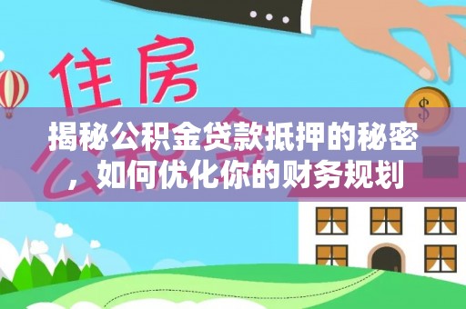 硚口揭秘公积金贷款抵押的秘密，如何优化你的财务规划