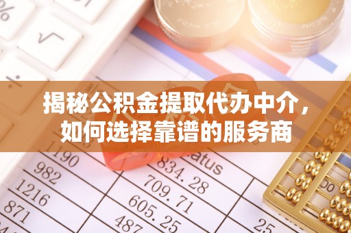 硚口揭秘公积金提取代办中介，如何选择靠谱的服务商