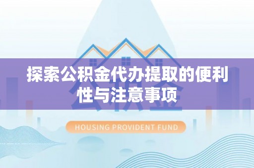 硚口探索公积金代办提取的便利性与注意事项