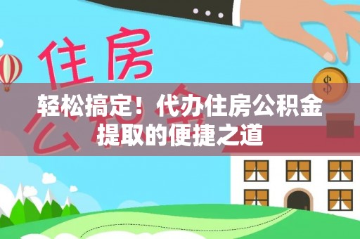 硚口轻松搞定！代办住房公积金提取的便捷之道